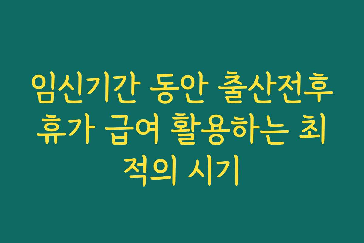 임신기간 동안 출산전후휴가 급여 활용하는 최적의 시기