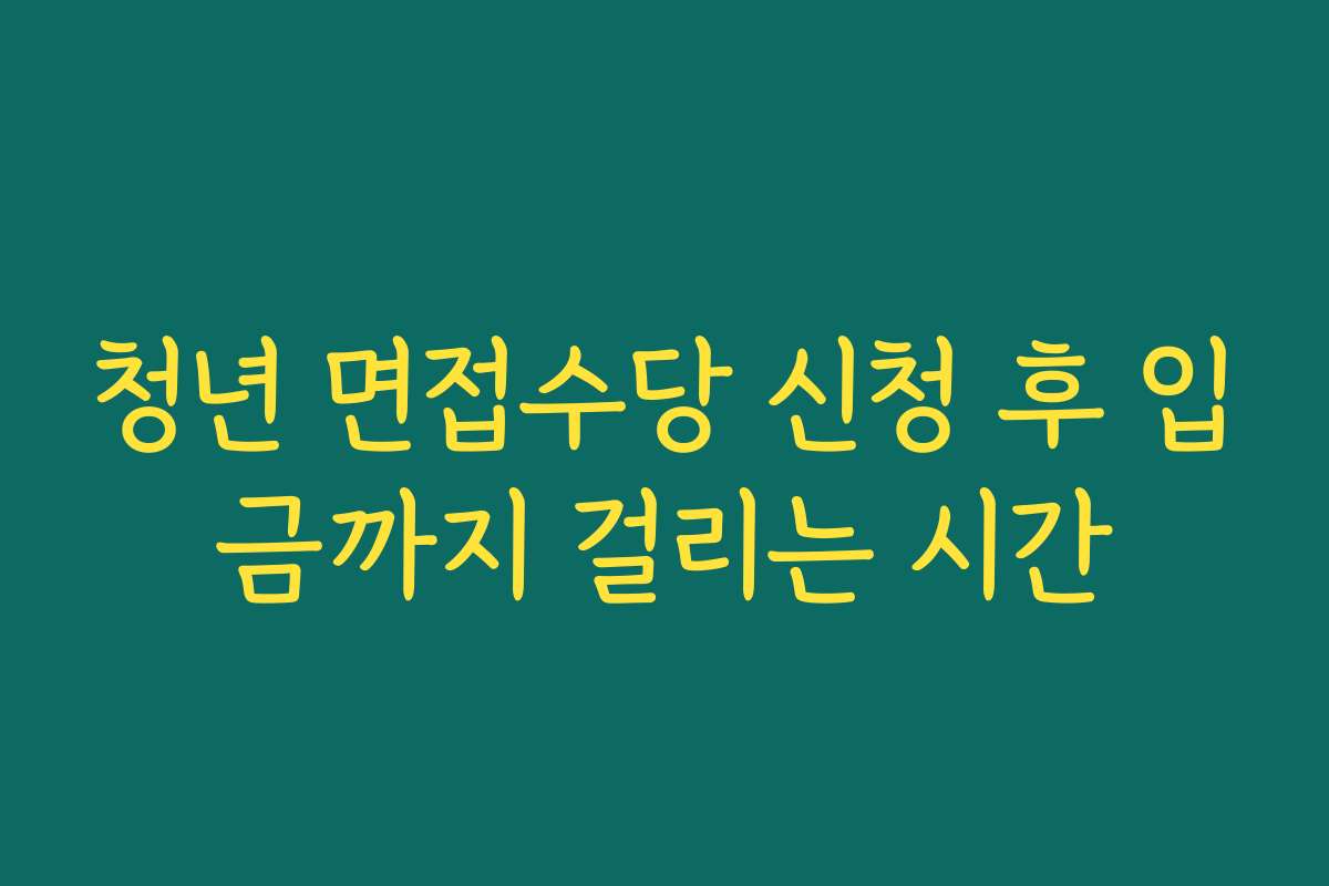 청년 면접수당 신청 후 입금까지 걸리는 시간 청년 면접수당 신청 후 입금까지 걸리는 시간