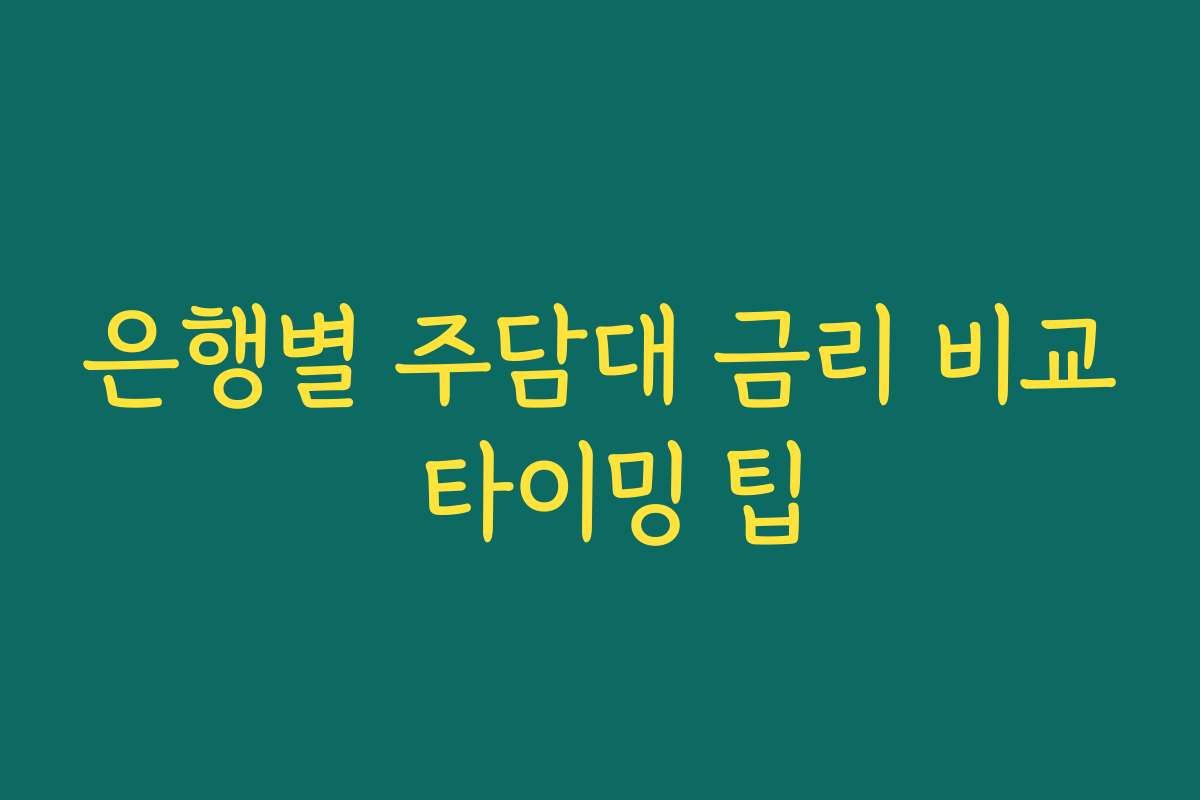 은행별 주담대 금리 비교 타이밍 팁
