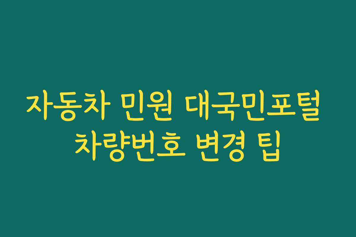 자동차 민원 대국민포털 차량번호 변경 팁 자동차 민원 대국민포털 차량번호 변경 팁