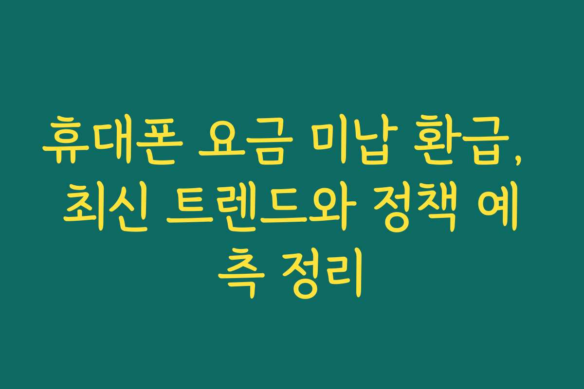 휴대폰 요금 미납 환급, 최신 트렌드와 정책 예측 정리