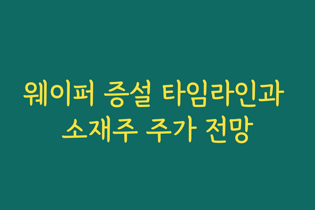 웨이퍼 증설 타임라인과 소재주 주가 전망 웨이퍼 증설 타임라인과 소재주 주가 전망
