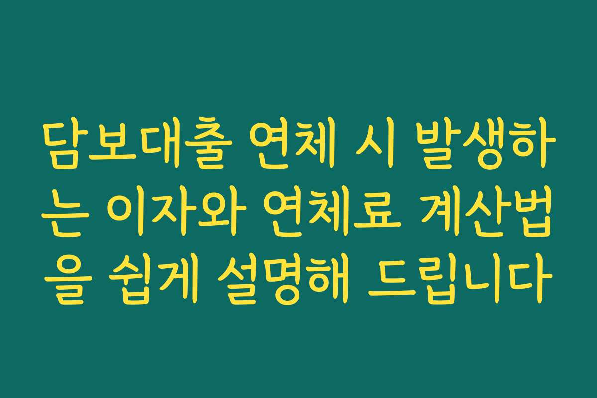 담보대출 연체 시 발생하는 이자와 연체료 계산법을 쉽게 설명해 드립니다