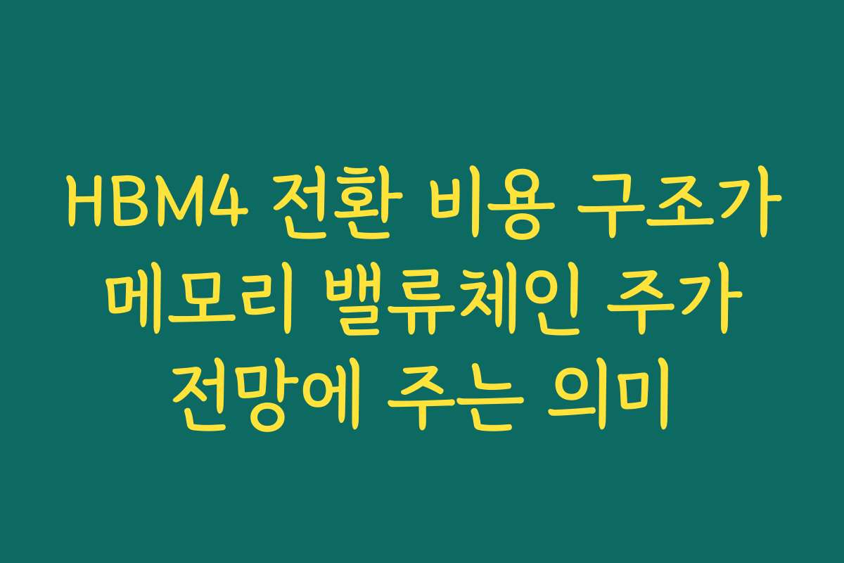 HBM4 전환 비용 구조가 메모리 밸류체인 주가 전망에 주는 의미 HBM4 전환 비용 구조가 메모리 밸류체인 주가 전망에 주는 의미