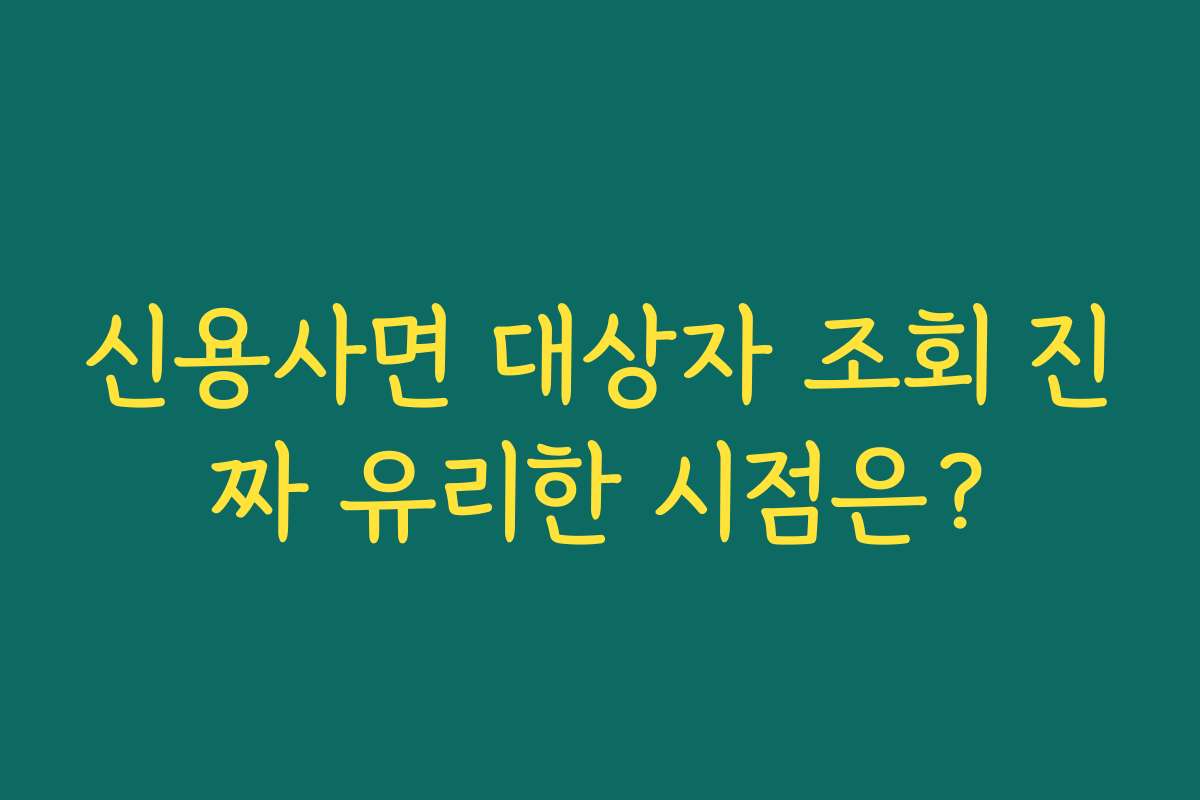 신용사면 대상자 조회 진짜 유리한 시점은?
