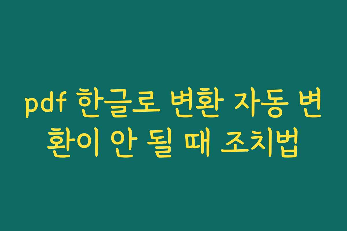 pdf 한글로 변환 자동 변환이 안 될 때 조치법 pdf 한글로 변환 자동 변환이 안 될 때 조치법