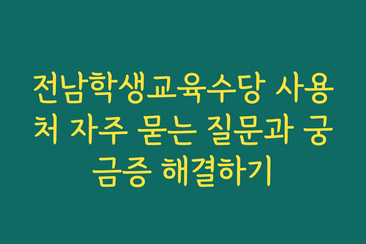 전남학생교육수당 사용처 자주 묻는 질문과 궁금증 해결하기