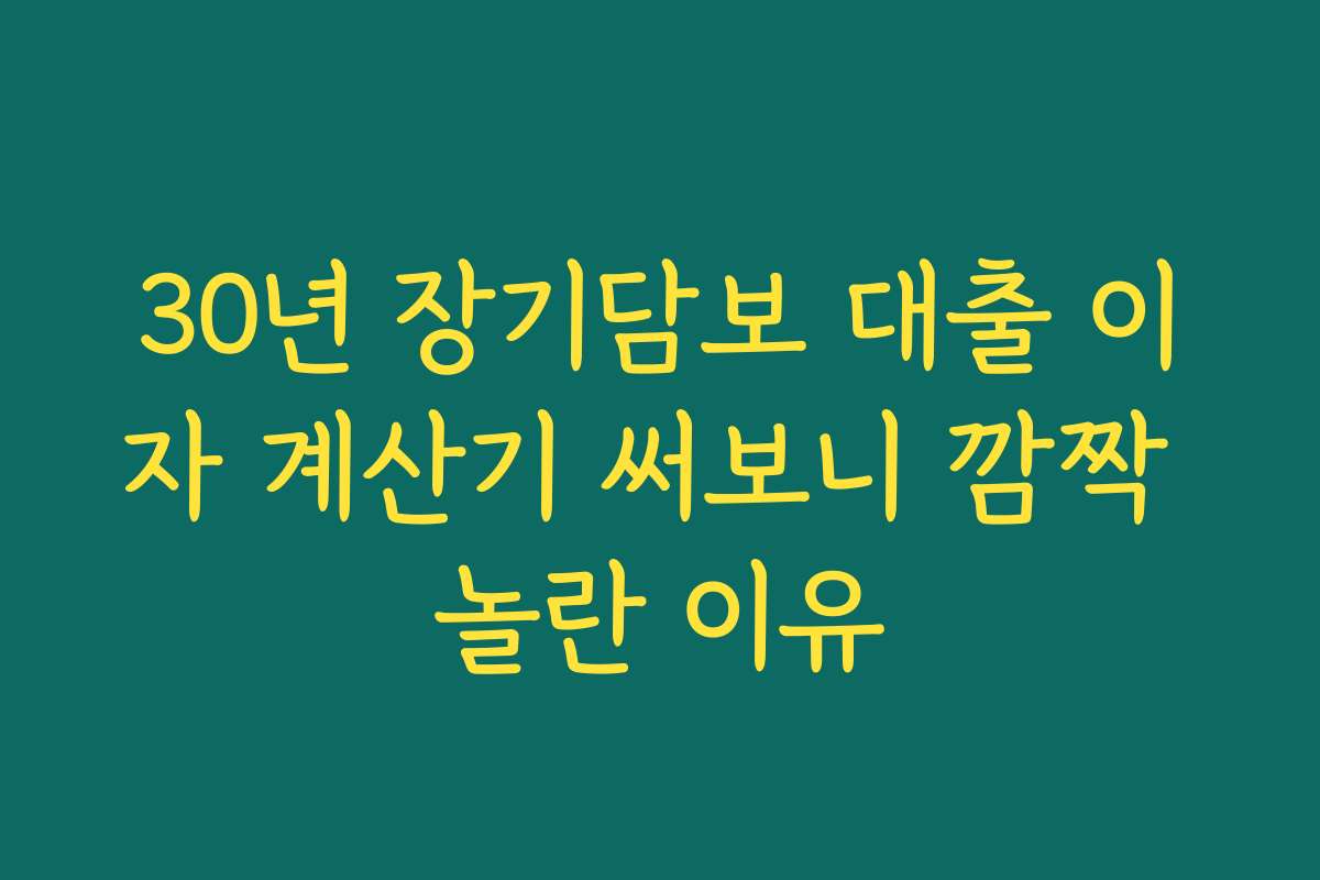 30년 장기담보 대출 이자 계산기 써보니 깜짝 놀란 이유