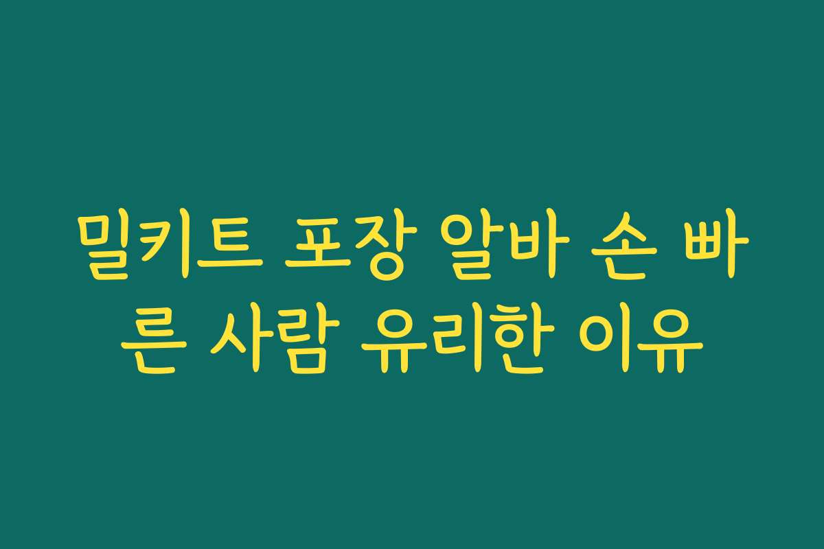 밀키트 포장 알바 손 빠른 사람 유리한 이유