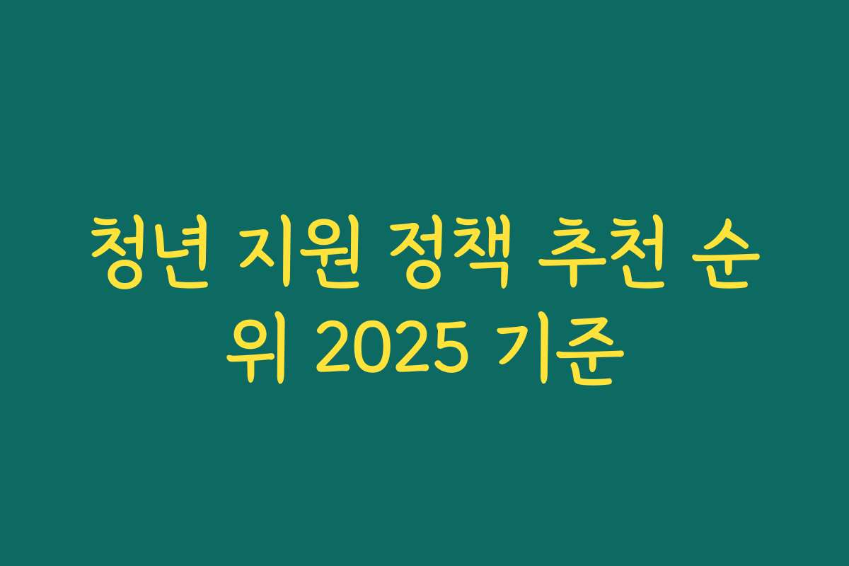 청년 지원 정책 추천 순위 2025 기준 청년 지원 정책 추천 순위 2025 기준