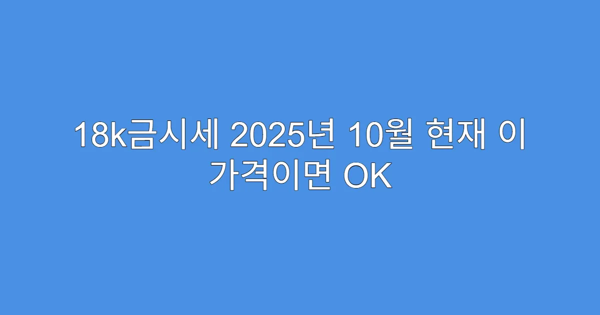 18k금시세 2025년 10월 현재 이 가격이면 OK