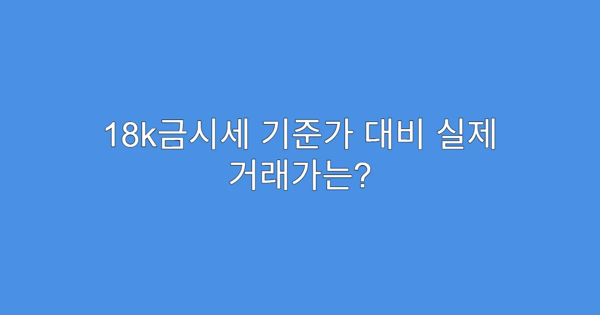 18k금시세 기준가 대비 실제 거래가는?
