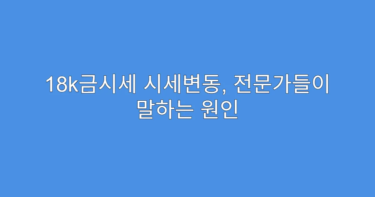 18k금시세 시세변동, 전문가들이 말하는 원인