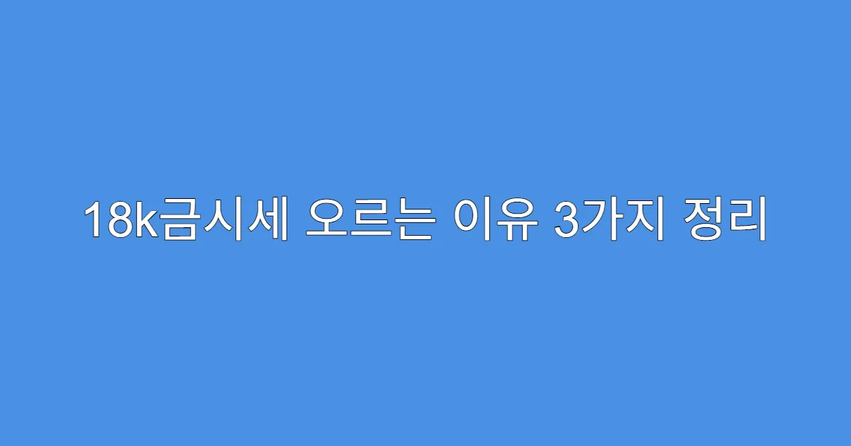 18k금시세 오르는 이유 3가지 정리