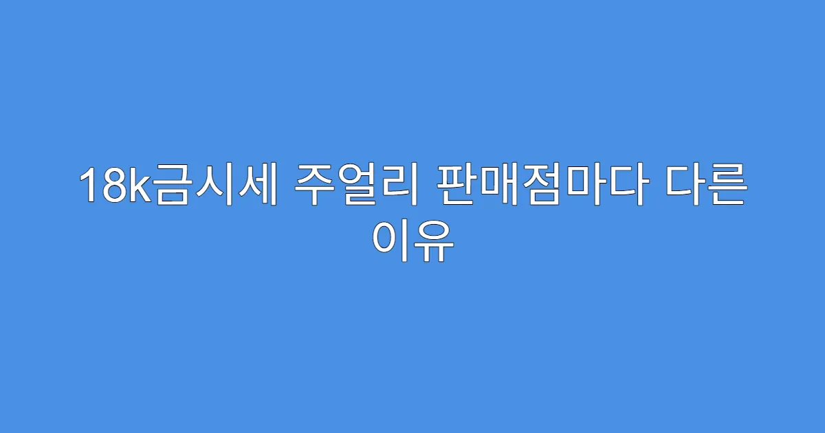 18k금시세 주얼리 판매점마다 다른 이유