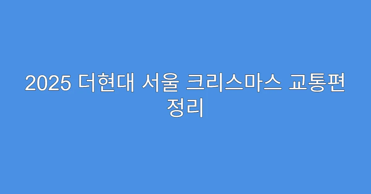 2025 더현대 서울 크리스마스 교통편 정리