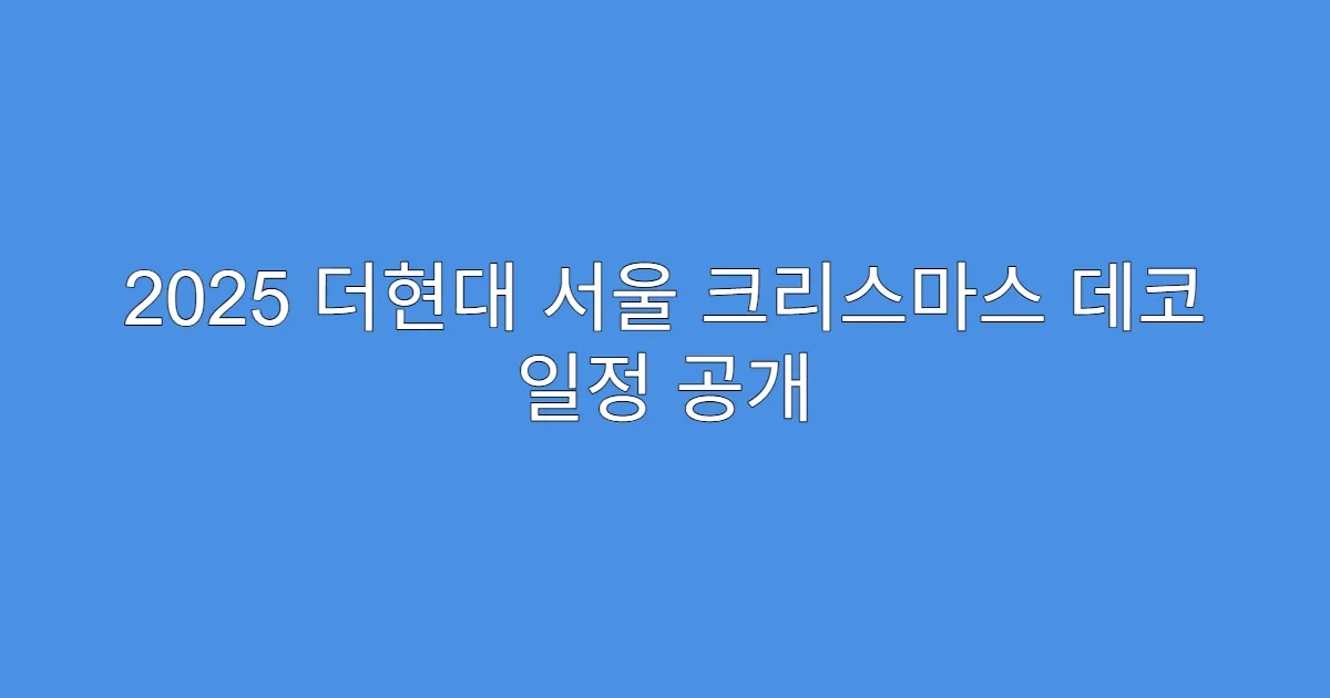 2025 더현대 서울 크리스마스 데코 일정 공개