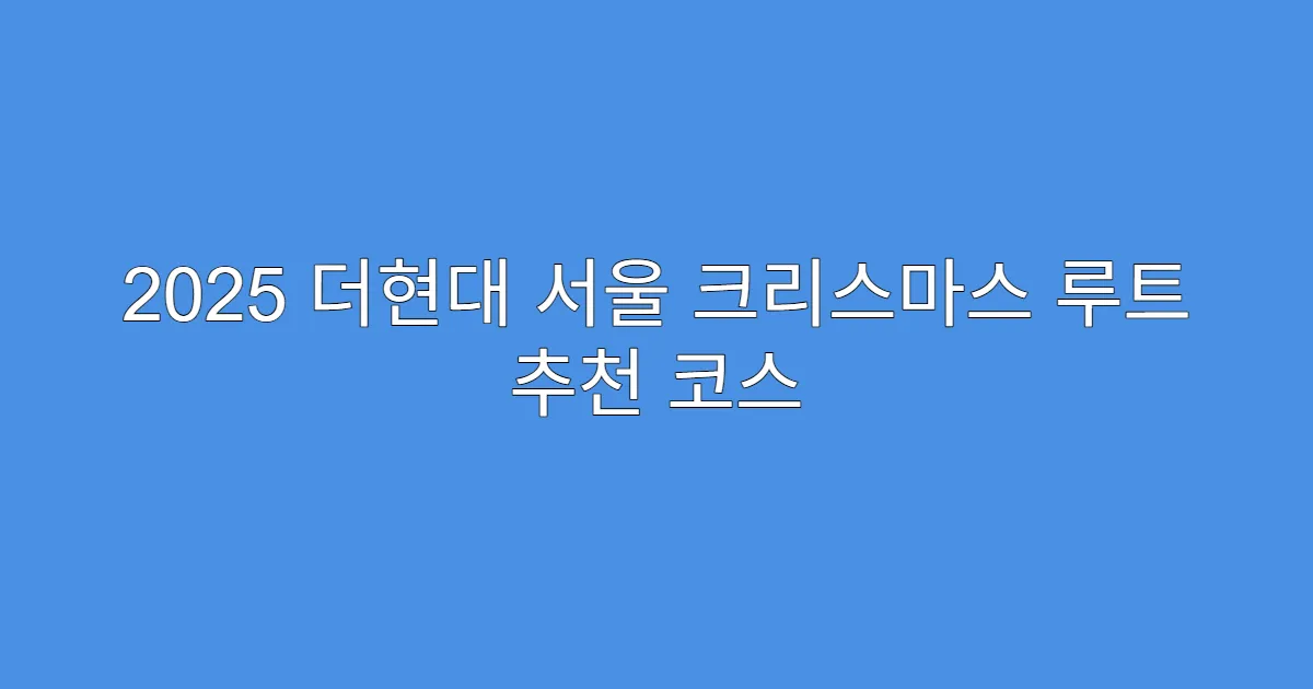 2025 더현대 서울 크리스마스 루트 추천 코스 2025 더현대 서울 크리스마스 루트 추천 코스