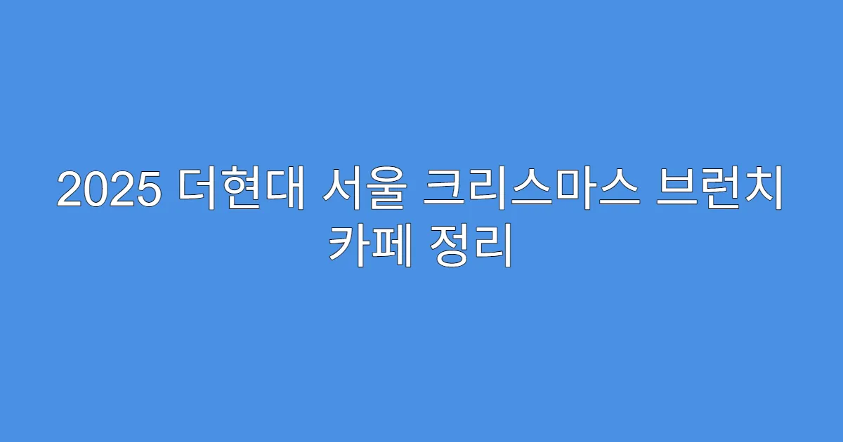 2025 더현대 서울 크리스마스 브런치 카페 정리 2025 더현대 서울 크리스마스 브런치 카페 정리