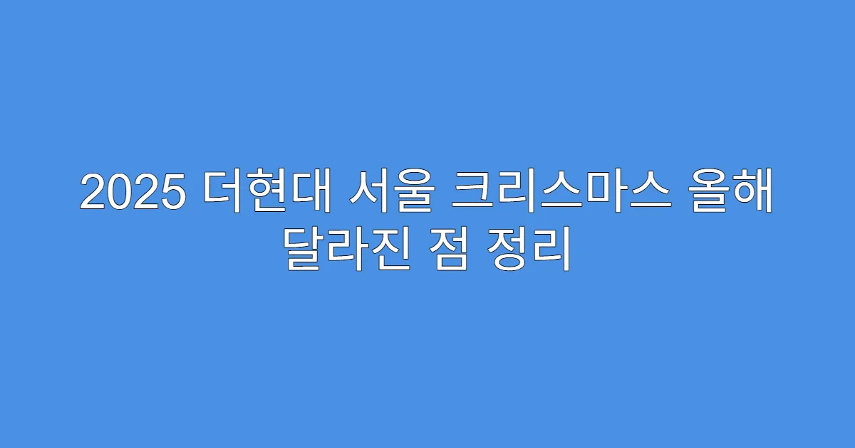 2025 더현대 서울 크리스마스 올해 달라진 점 정리