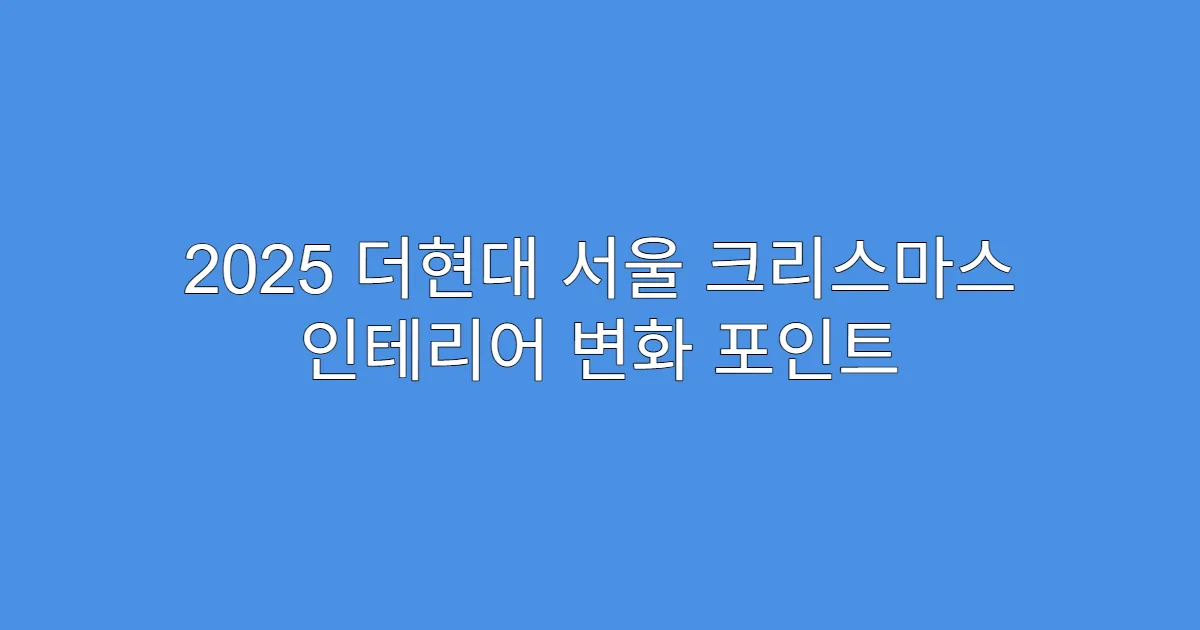 2025 더현대 서울 크리스마스 인테리어 변화 포인트