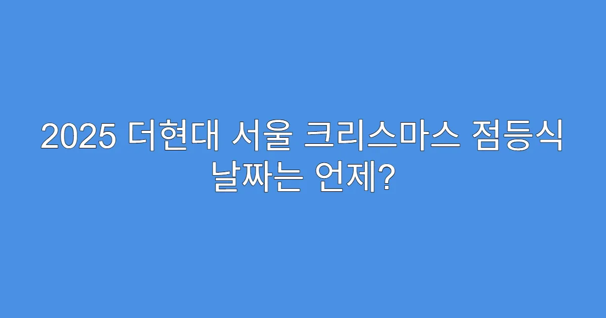 2025 더현대 서울 크리스마스 점등식 날짜는 언제?