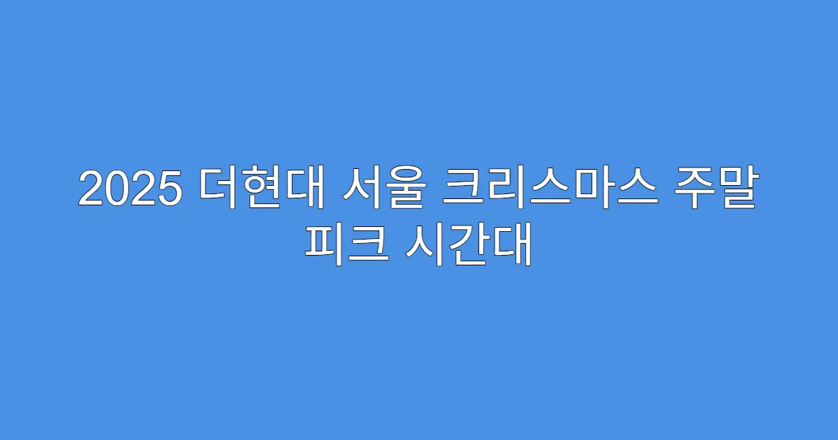 2025 더현대 서울 크리스마스 주말 피크 시간대