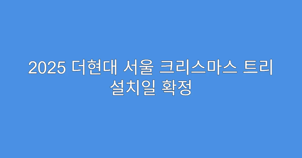 2025 더현대 서울 크리스마스 트리 설치일 확정