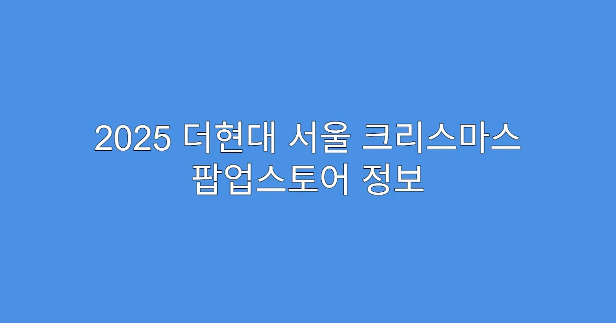 2025 더현대 서울 크리스마스 팝업스토어 정보