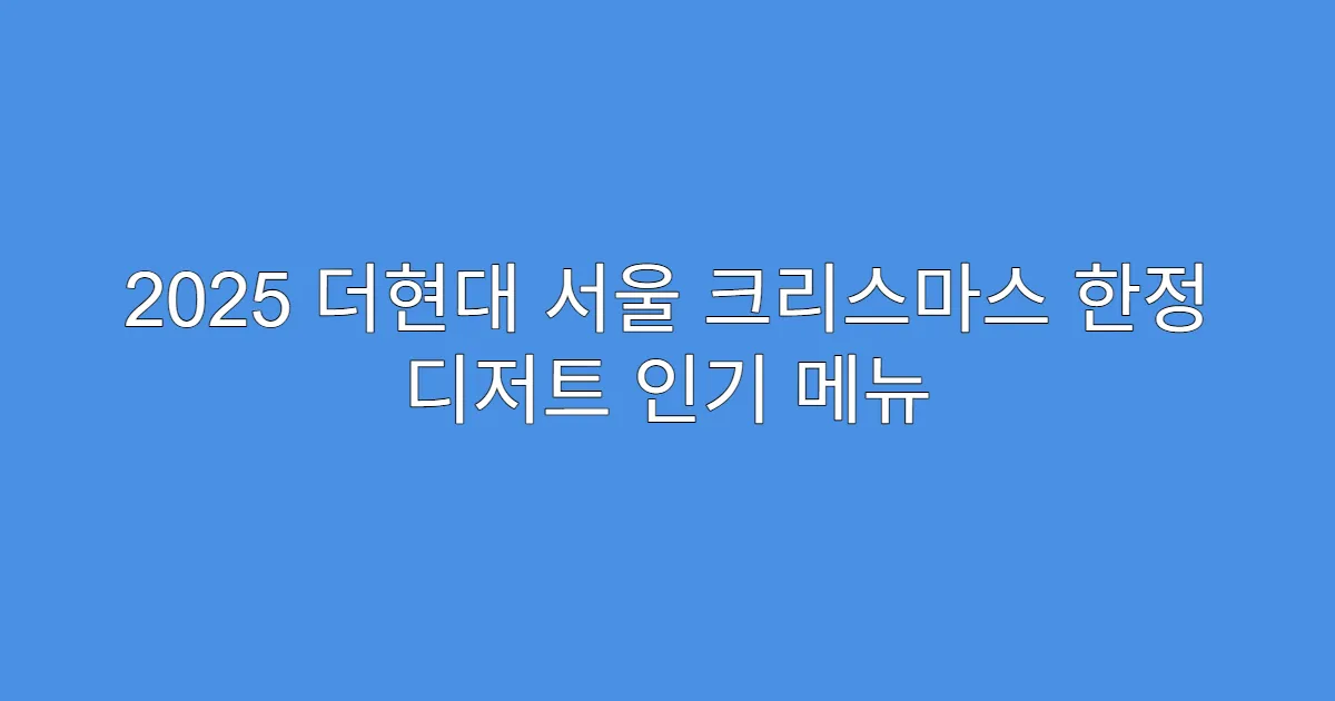 2025 더현대 서울 크리스마스 한정 디저트 인기 메뉴