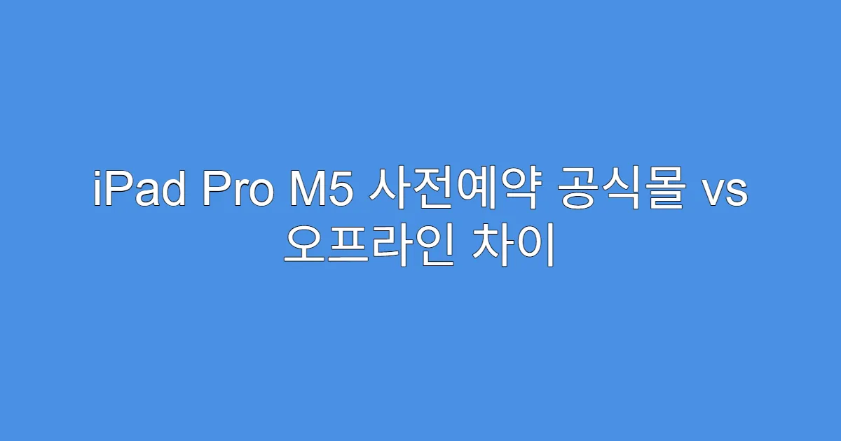 iPad Pro M5 사전예약 공식몰 vs 오프라인 차이