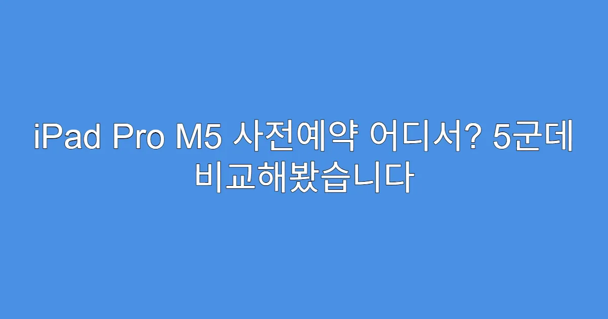 iPad Pro M5 사전예약 어디서? 5군데 비교해봤습니다