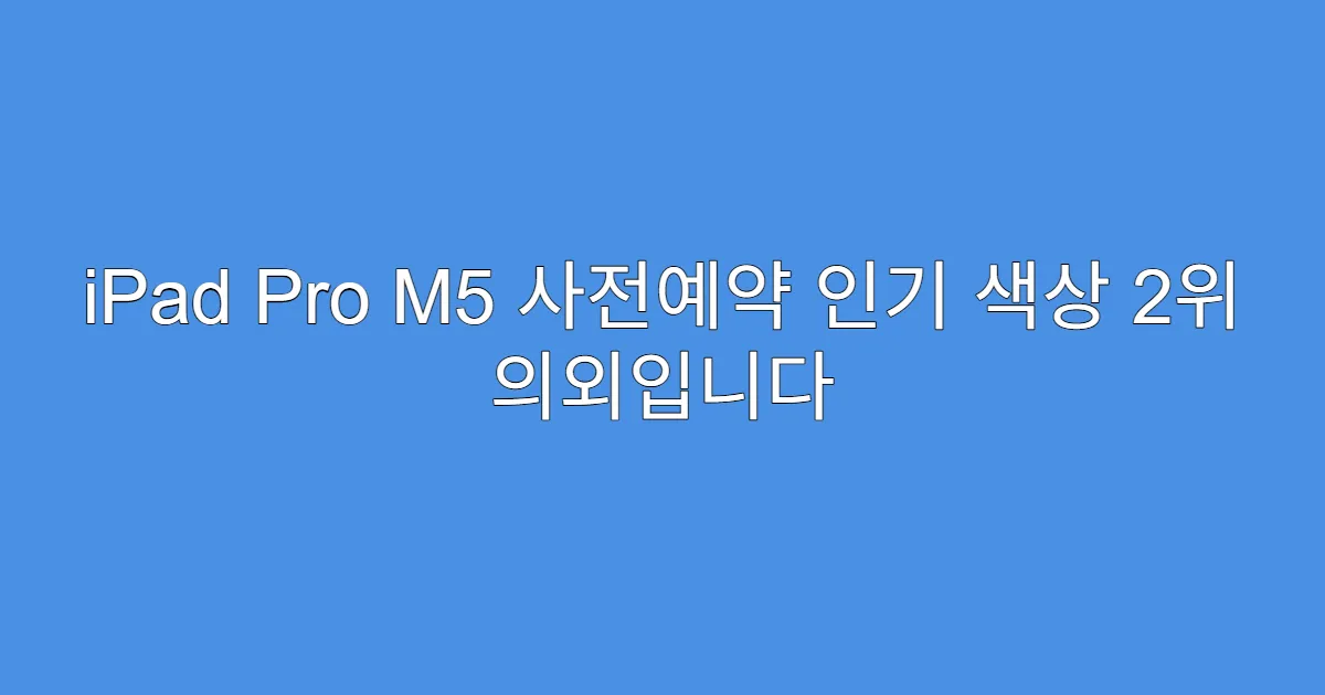 iPad Pro M5 사전예약 인기 색상 2위 의외입니다