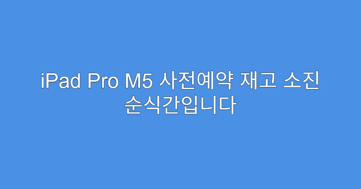 iPad Pro M5 사전예약 재고 소진 순식간입니다