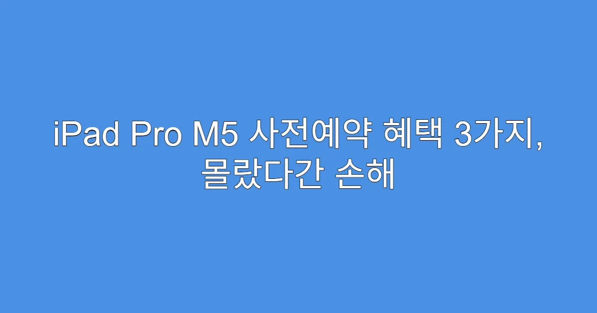iPad Pro M5 사전예약 혜택 3가지, 몰랐다간 손해
