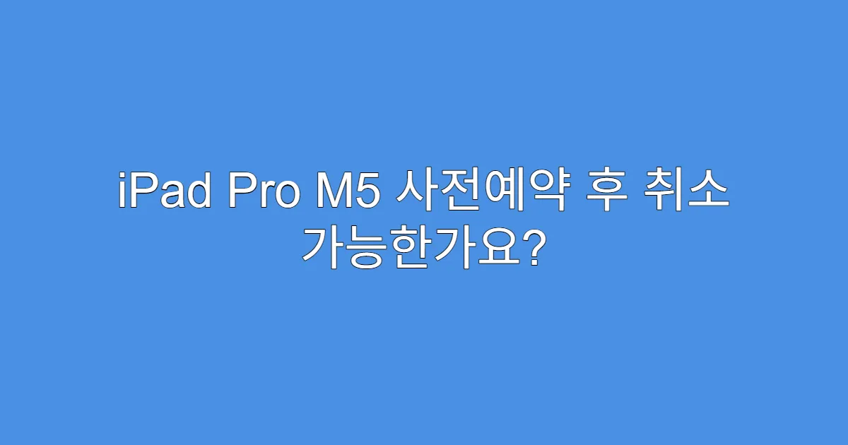 iPad Pro M5 사전예약 후 취소 가능한가요?