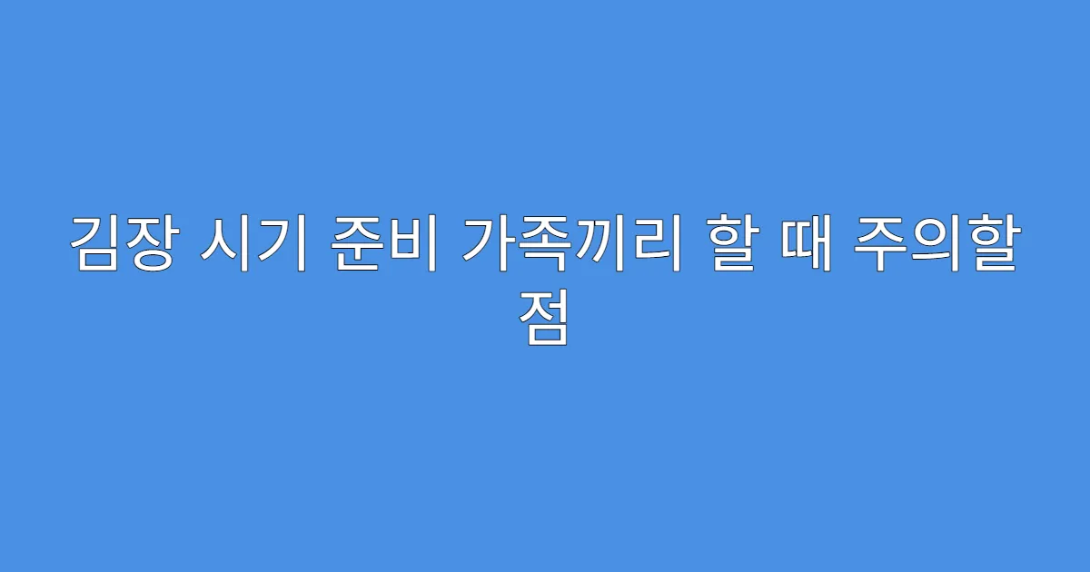 김장 시기 준비 가족끼리 할 때 주의할 점