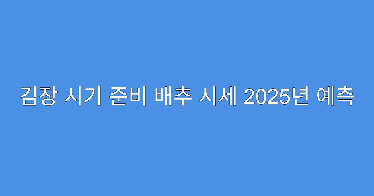 김장 시기 준비 배추 시세 2025년 예측