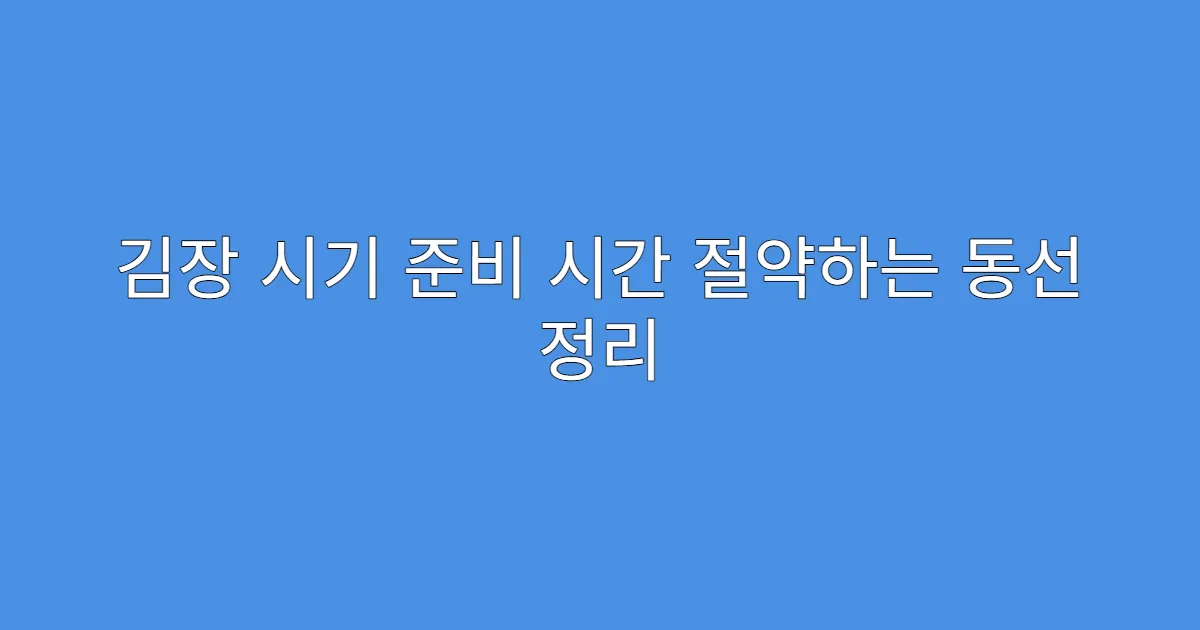 김장 시기 준비 시간 절약하는 동선 정리
