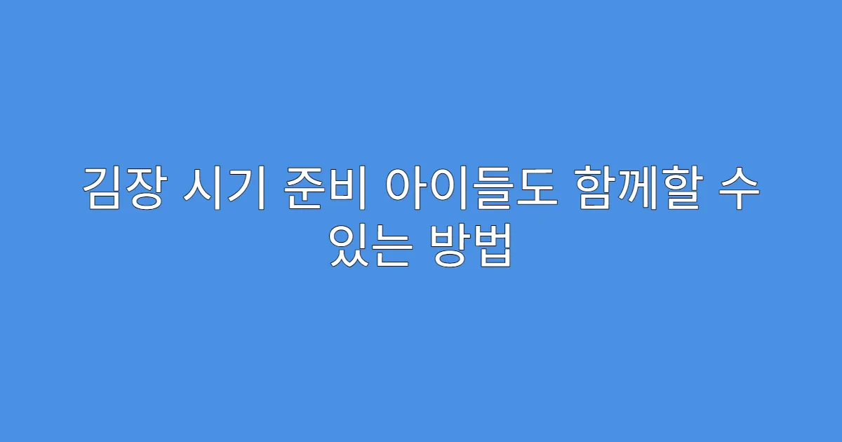 김장 시기 준비 아이들도 함께할 수 있는 방법