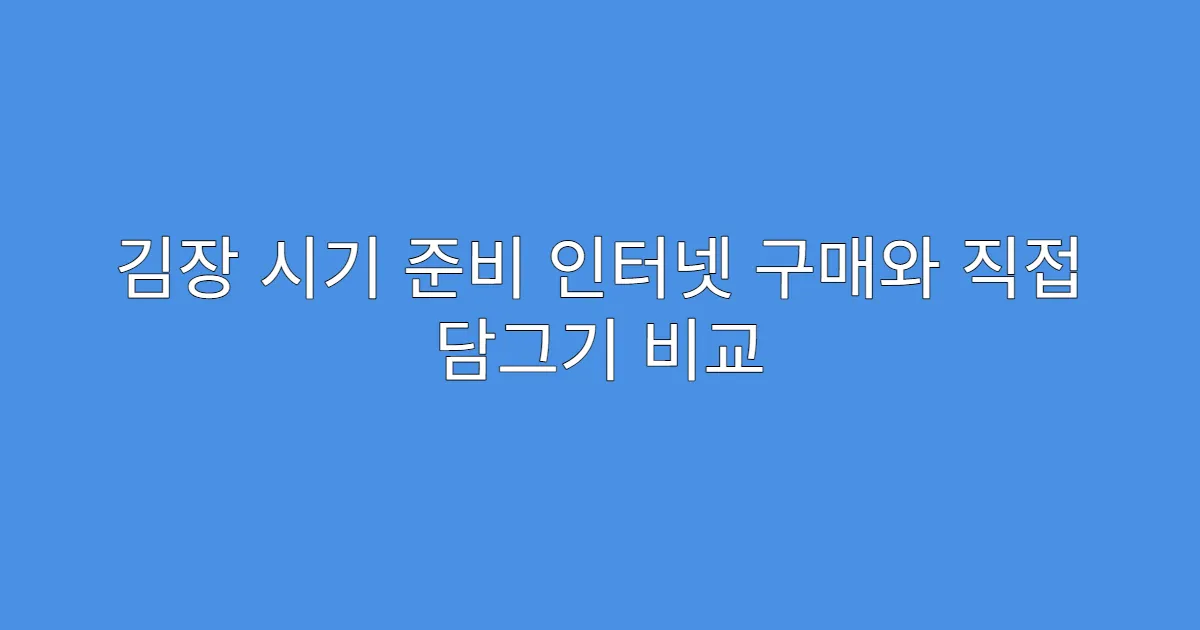 김장 시기 준비 인터넷 구매와 직접 담그기 비교