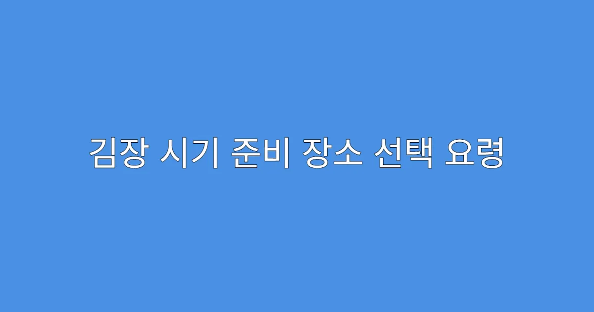 김장 시기 준비 장소 선택 요령