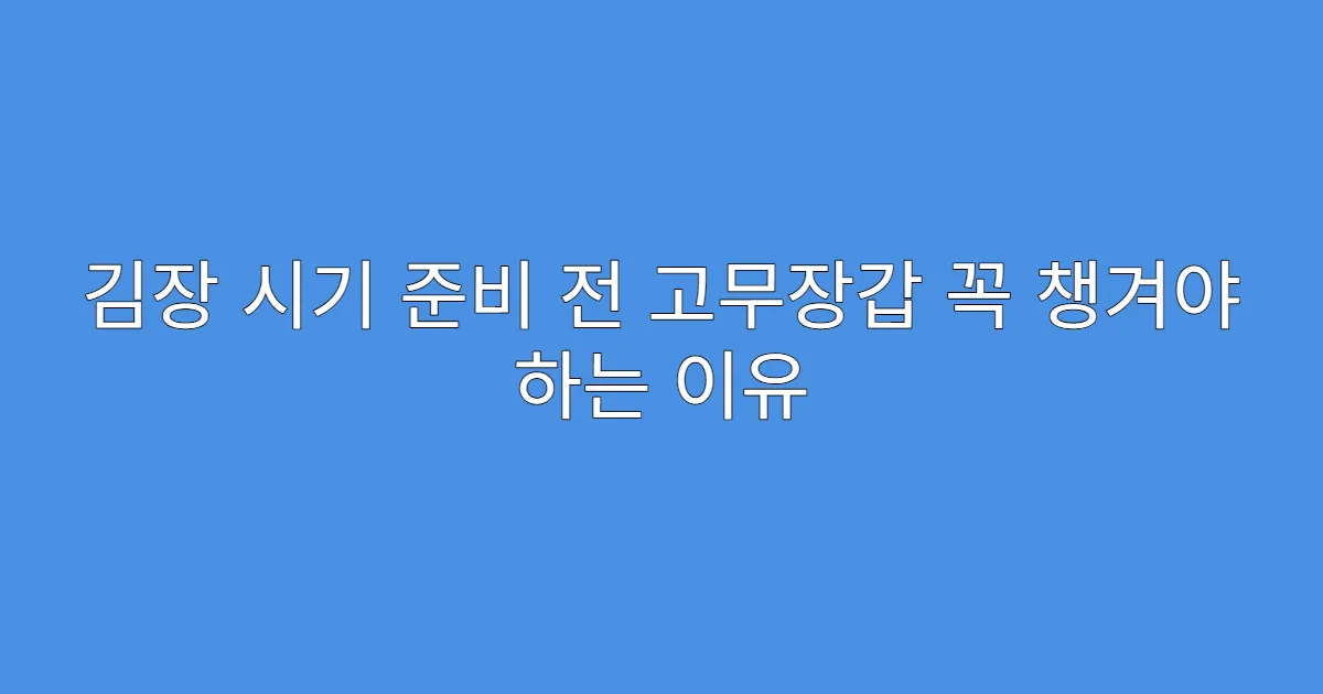 김장 시기 준비 전 고무장갑 꼭 챙겨야 하는 이유