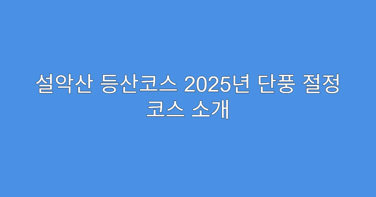 설악산 등산코스 2025년 단풍 절정 코스 소개
