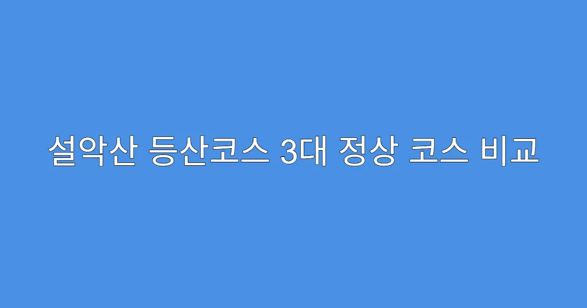 설악산 등산코스 3대 정상 코스 비교