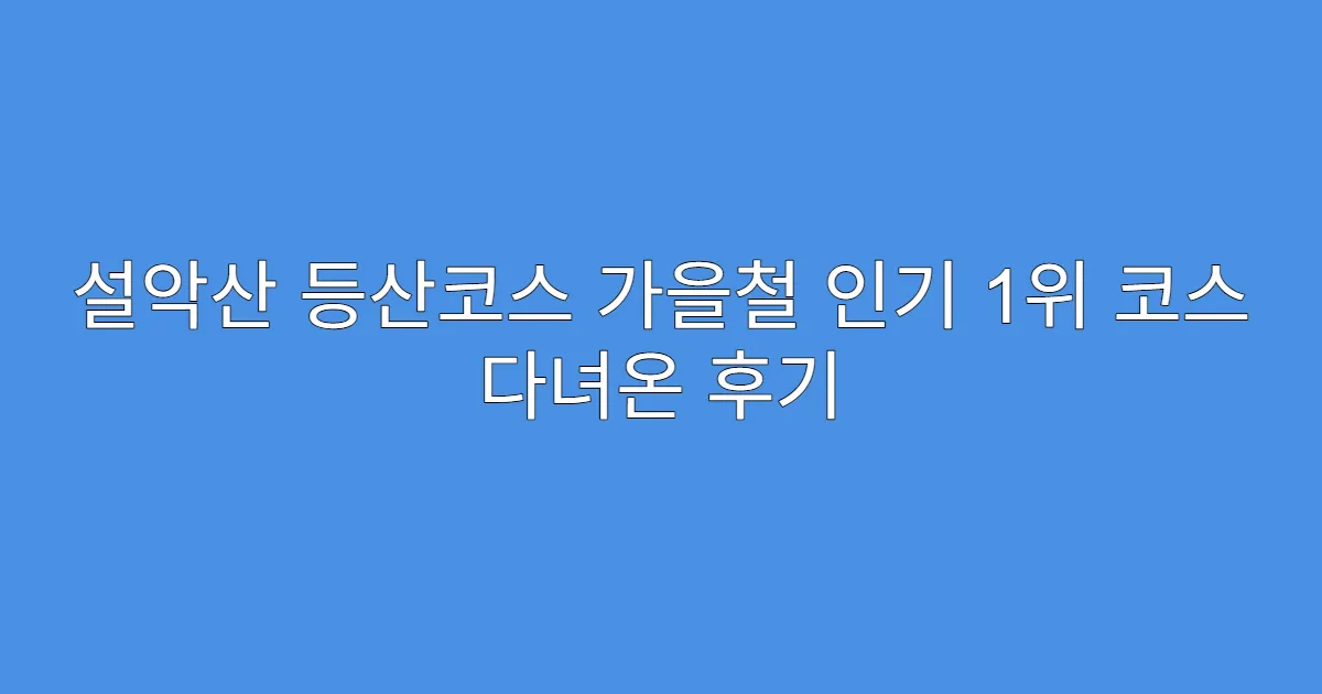 설악산 등산코스 가을철 인기 1위 코스 다녀온 후기