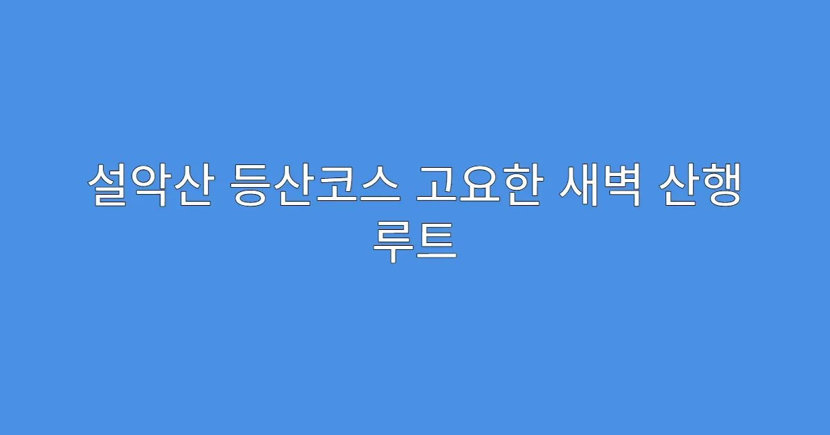 설악산 등산코스 고요한 새벽 산행 루트