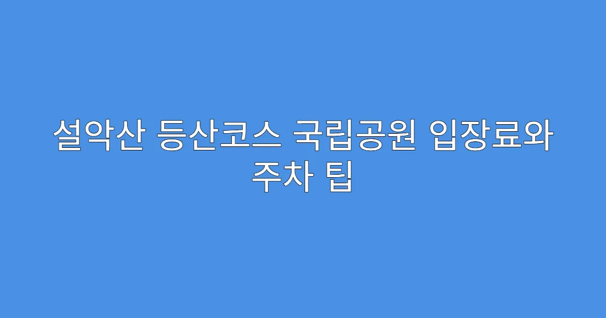 설악산 등산코스 국립공원 입장료와 주차 팁
