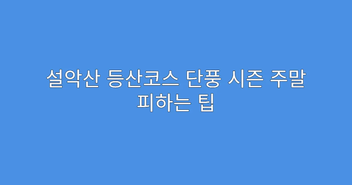 설악산 등산코스 단풍 시즌 주말 피하는 팁