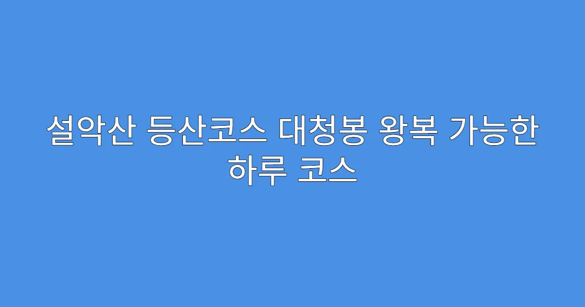 설악산 등산코스 대청봉 왕복 가능한 하루 코스